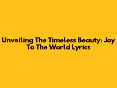 Unveiling The Timeless Beauty: 'Joy To The World' Lyrics