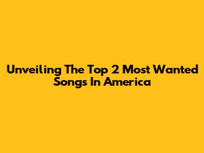 Unveiling The Top 2 Most Wanted Songs In America
