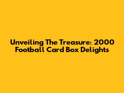 Unveiling The Treasure: 2000 Football Card Box Delights