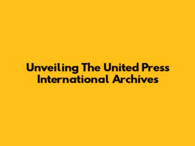 Unveiling The United Press International Archives