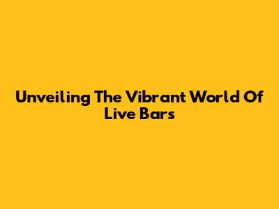 Unveiling The Vibrant World Of Live Bars