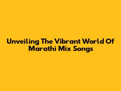 Unveiling The Vibrant World Of Marathi Mix Songs