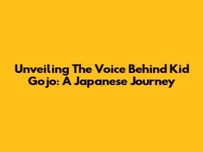 Unveiling The Voice Behind Kid Gojo: A Japanese Journey