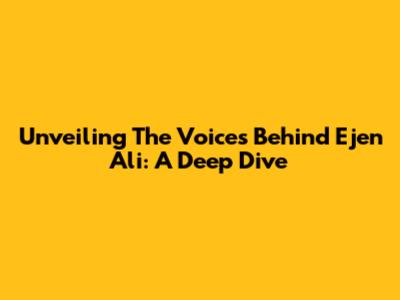 Unveiling The Voices Behind Ejen Ali: A Deep Dive