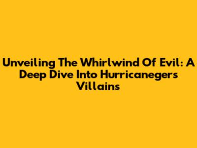 Unveiling The Whirlwind Of Evil: A Deep Dive Into Hurricaneger's Villains