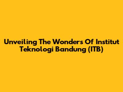 Unveiling The Wonders Of Institut Teknologi Bandung (ITB)