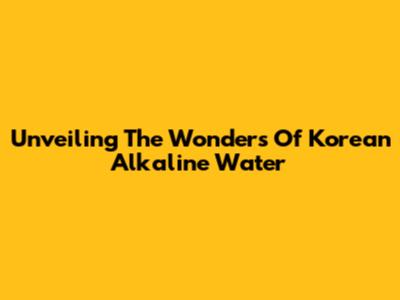 Unveiling The Wonders Of Korean Alkaline Water