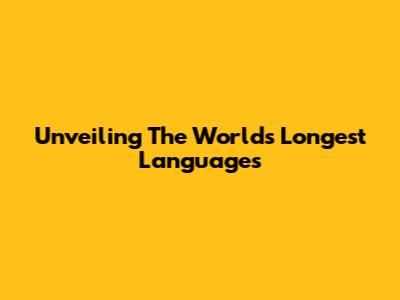Unveiling The World's Longest Languages