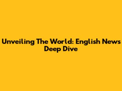 Unveiling The World: English News Deep Dive