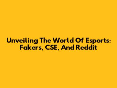 Unveiling The World Of Esports: Fakers, CSE, And Reddit