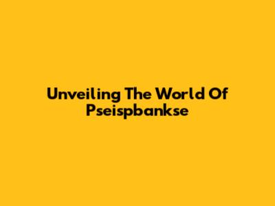 Unveiling The World Of Pseispbankse