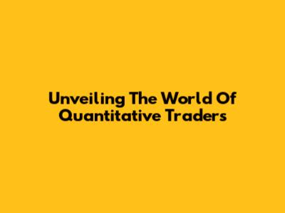 Unveiling The World Of Quantitative Traders
