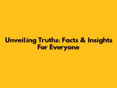 Unveiling Truths: Facts & Insights For Everyone