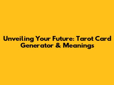 Unveiling Your Future: Tarot Card Generator & Meanings