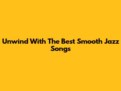 Unwind With The Best Smooth Jazz Songs