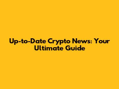 Up-to-Date Crypto News: Your Ultimate Guide