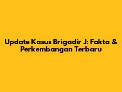 Update Kasus Brigadir J: Fakta & Perkembangan Terbaru