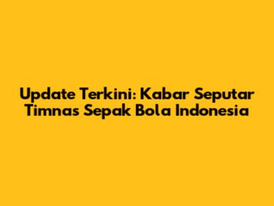 Update Terkini: Kabar Seputar Timnas Sepak Bola Indonesia