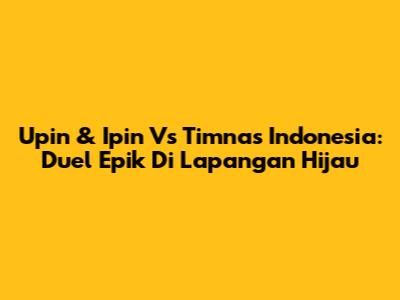 Upin & Ipin Vs Timnas Indonesia: Duel Epik Di Lapangan Hijau