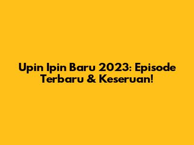 Upin Ipin Baru 2023: Episode Terbaru & Keseruan!