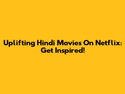Uplifting Hindi Movies On Netflix: Get Inspired!
