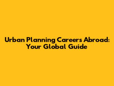 Urban Planning Careers Abroad: Your Global Guide