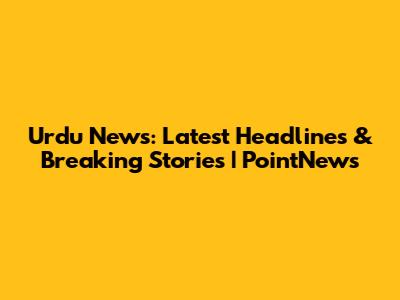 Urdu News: Latest Headlines & Breaking Stories | PointNews