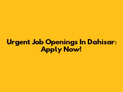 Urgent Job Openings In Dahisar: Apply Now!