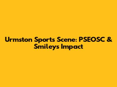 Urmston Sports Scene: PSEOSC & Smileys' Impact
