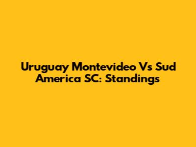 Uruguay Montevideo Vs Sud America SC: Standings