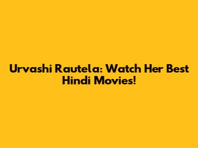 Urvashi Rautela: Watch Her Best Hindi Movies!