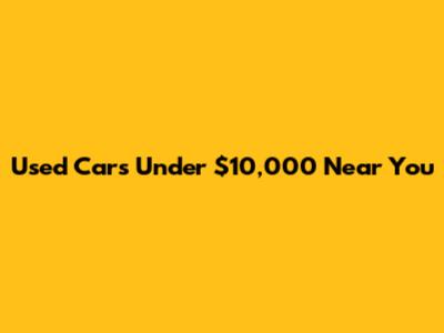 Used Cars Under $10,000 Near You