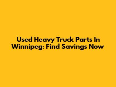 Used Heavy Truck Parts In Winnipeg: Find Savings Now