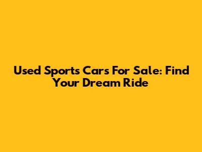 Used Sports Cars For Sale: Find Your Dream Ride