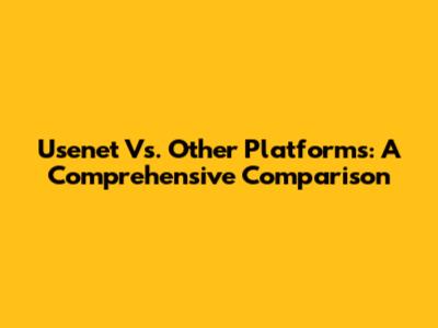 Usenet Vs. Other Platforms: A Comprehensive Comparison