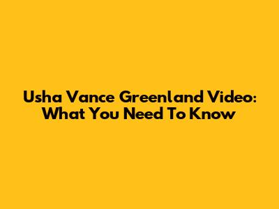 Usha Vance Greenland Video: What You Need To Know