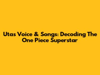 Uta's Voice & Songs: Decoding The One Piece Superstar