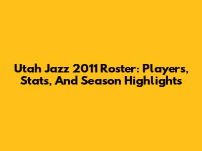 Utah Jazz 2011 Roster: Players, Stats, And Season Highlights