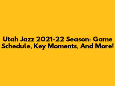 Utah Jazz 2021-22 Season: Game Schedule, Key Moments, And More!