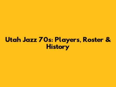 Utah Jazz 70s: Players, Roster & History