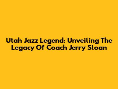 Utah Jazz Legend: Unveiling The Legacy Of Coach Jerry Sloan