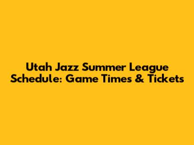Utah Jazz Summer League Schedule: Game Times & Tickets