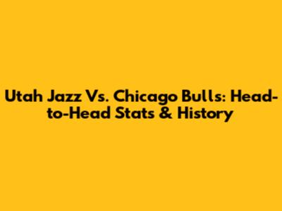 Utah Jazz Vs. Chicago Bulls: Head-to-Head Stats & History