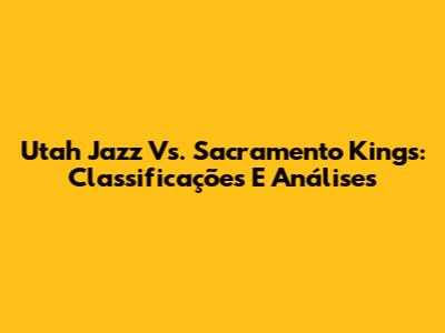 Utah Jazz Vs. Sacramento Kings: Classificações E Análises