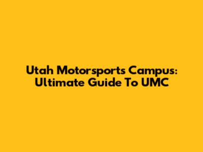 Utah Motorsports Campus: Ultimate Guide To UMC