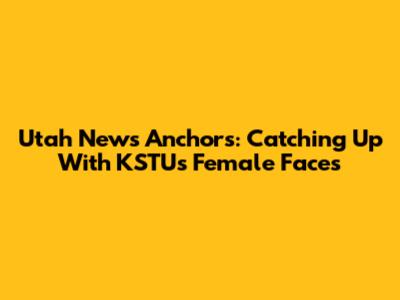 Utah News Anchors: Catching Up With KSTU's Female Faces