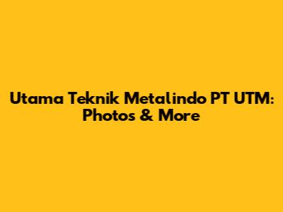 Utama Teknik Metalindo PT UTM: Photos & More