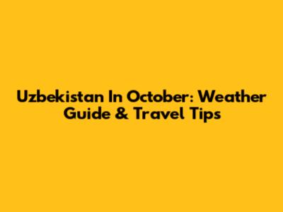 Uzbekistan In October: Weather Guide & Travel Tips