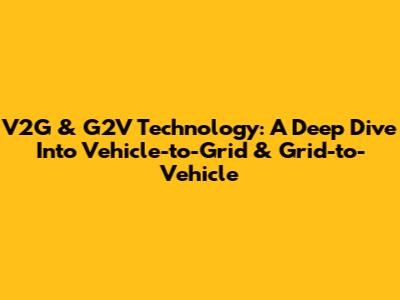 V2G & G2V Technology: A Deep Dive Into Vehicle-to-Grid & Grid-to-Vehicle