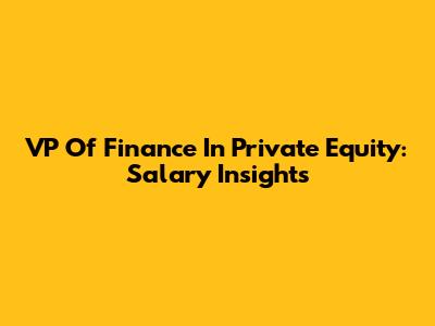 VP Of Finance In Private Equity: Salary Insights